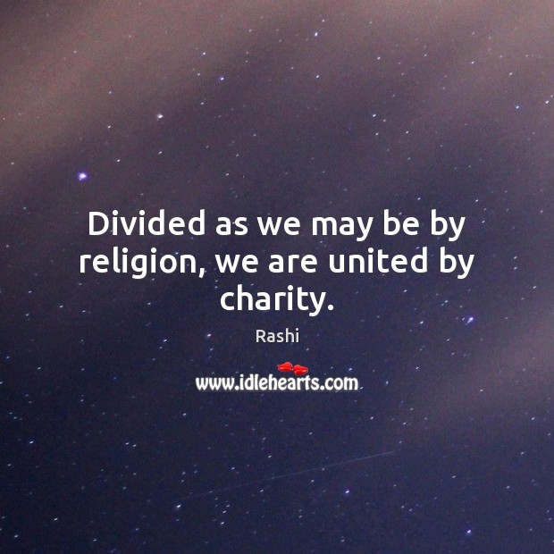 Divided as we may be by religion, we are united by charity. Rashi Picture Quote