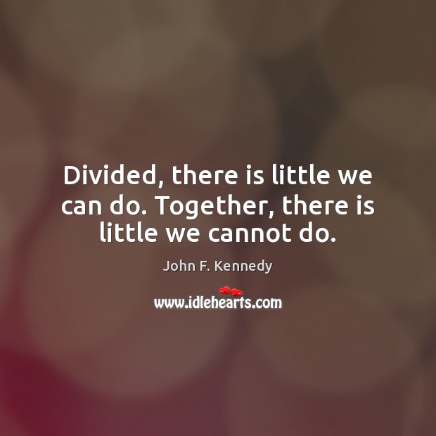 Divided, there is little we can do. Together, there is little we cannot do. Image