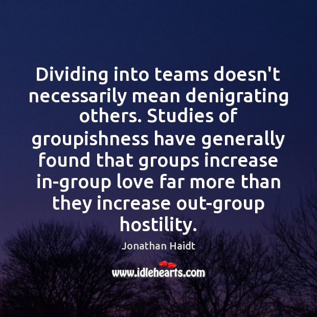 Dividing into teams doesn’t necessarily mean denigrating others. Studies of groupishness have Jonathan Haidt Picture Quote