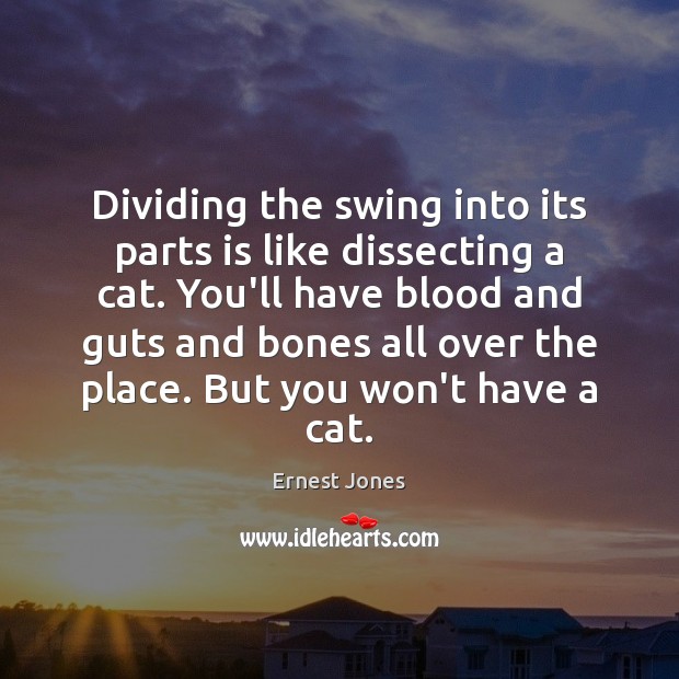 Dividing the swing into its parts is like dissecting a cat. You’ll Ernest Jones Picture Quote