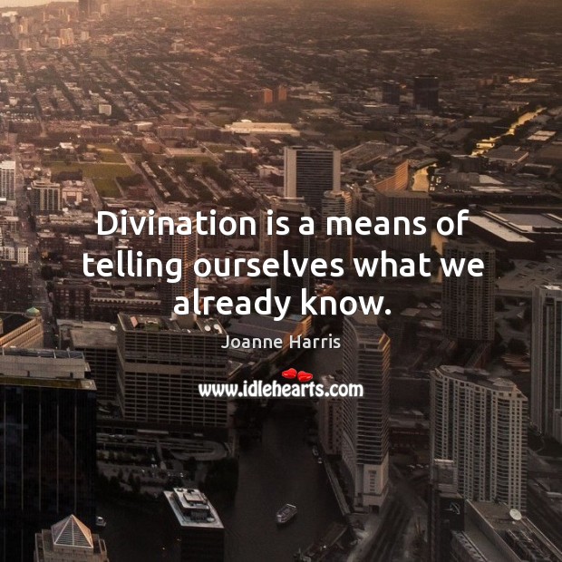 Divination is a means of telling ourselves what we already know. Joanne Harris Picture Quote