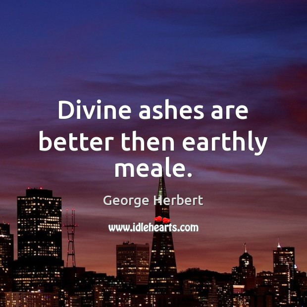 Divine ashes are better then earthly meale. Image