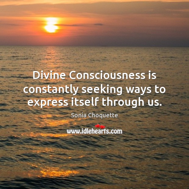 Divine Consciousness is constantly seeking ways to express itself through us. Sonia Choquette Picture Quote