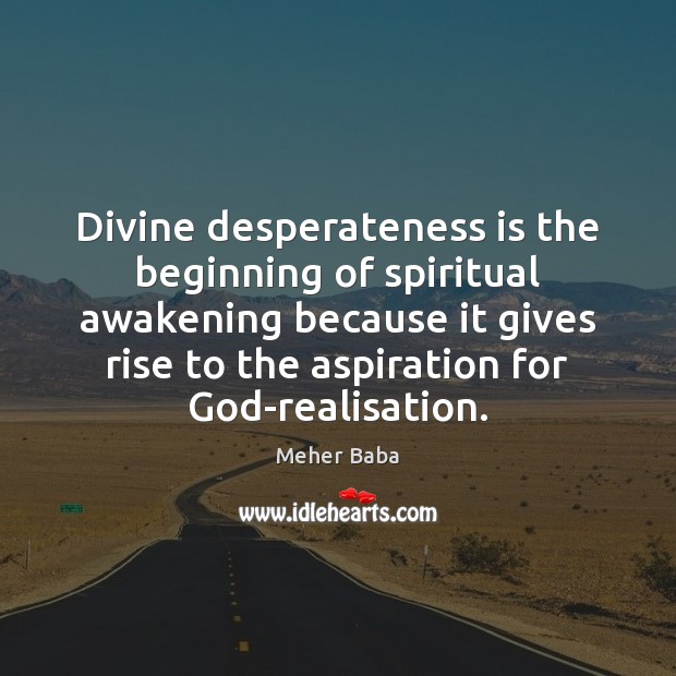 Divine desperateness is the beginning of spiritual awakening because it gives rise Awakening Quotes Image