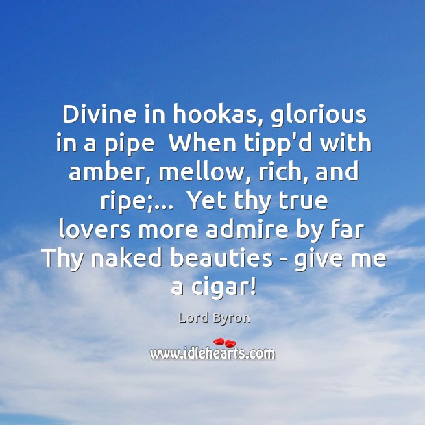 Divine in hookas, glorious in a pipe  When tipp’d with amber, mellow, Lord Byron Picture Quote