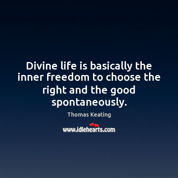 Divine life is basically the inner freedom to choose the right and the good spontaneously. Thomas Keating Picture Quote