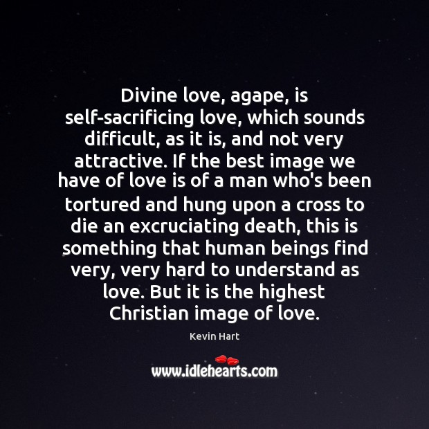Divine love, agape, is self-sacrificing love, which sounds difficult, as it is, Kevin Hart Picture Quote