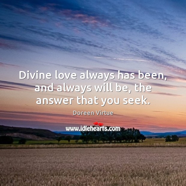 Divine love always has been, and always will be, the answer that you seek. Doreen Virtue Picture Quote