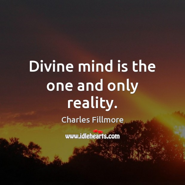 Divine mind is the one and only reality. Charles Fillmore Picture Quote