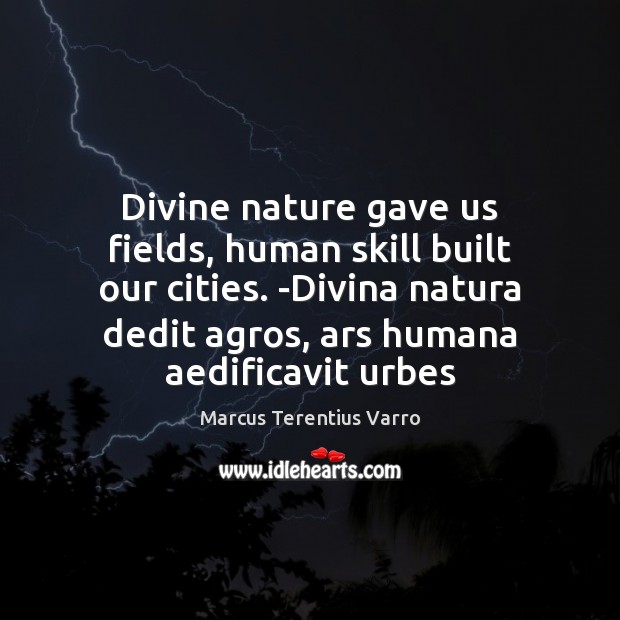 Divine nature gave us fields, human skill built our cities. -Divina natura Marcus Terentius Varro Picture Quote