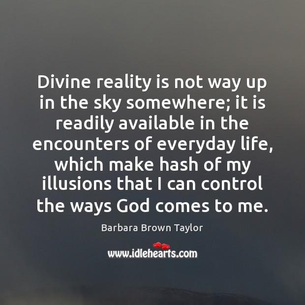 Divine reality is not way up in the sky somewhere; it is Barbara Brown Taylor Picture Quote