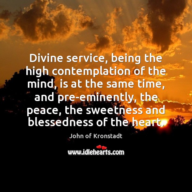 Divine service, being the high contemplation of the mind, is at the John of Kronstadt Picture Quote