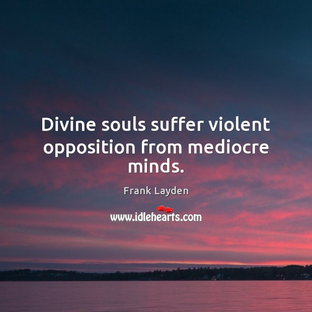 Divine souls suffer violent opposition from mediocre minds. Frank Layden Picture Quote