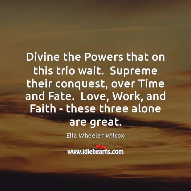 Divine the Powers that on this trio wait.  Supreme their conquest, over Ella Wheeler Wilcox Picture Quote