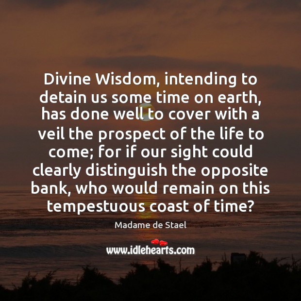 Divine Wisdom, intending to detain us some time on earth, has done Madame de Stael Picture Quote