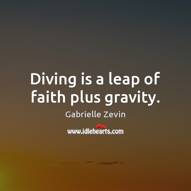 Diving is a leap of faith plus gravity. Gabrielle Zevin Picture Quote