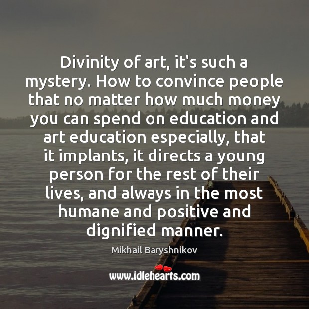 Divinity of art, it’s such a mystery. How to convince people that Mikhail Baryshnikov Picture Quote