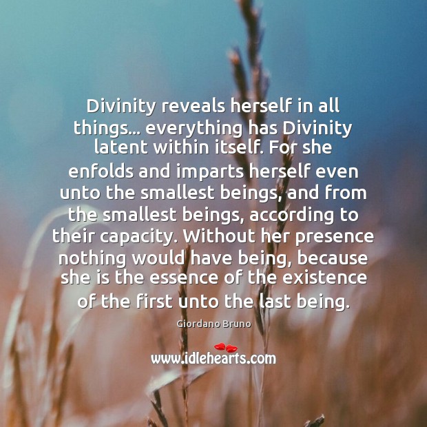 Divinity reveals herself in all things… everything has Divinity latent within itself. Giordano Bruno Picture Quote