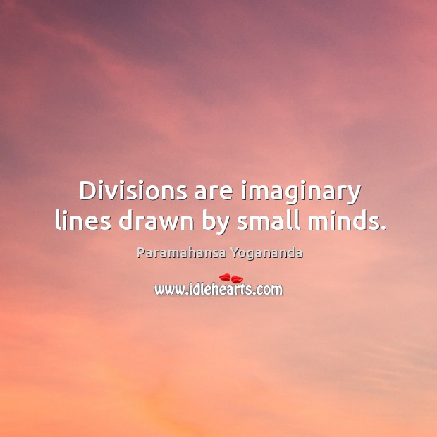 Divisions are imaginary lines drawn by small minds. Paramahansa Yogananda Picture Quote