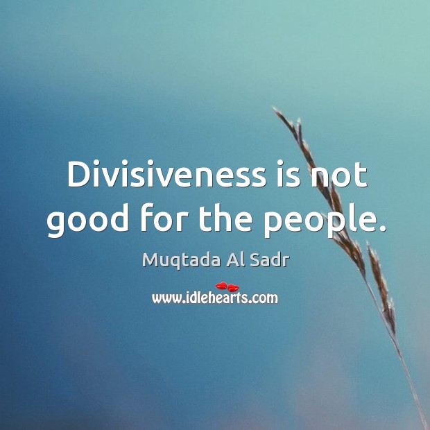 Divisiveness is not good for the people. Muqtada Al Sadr Picture Quote