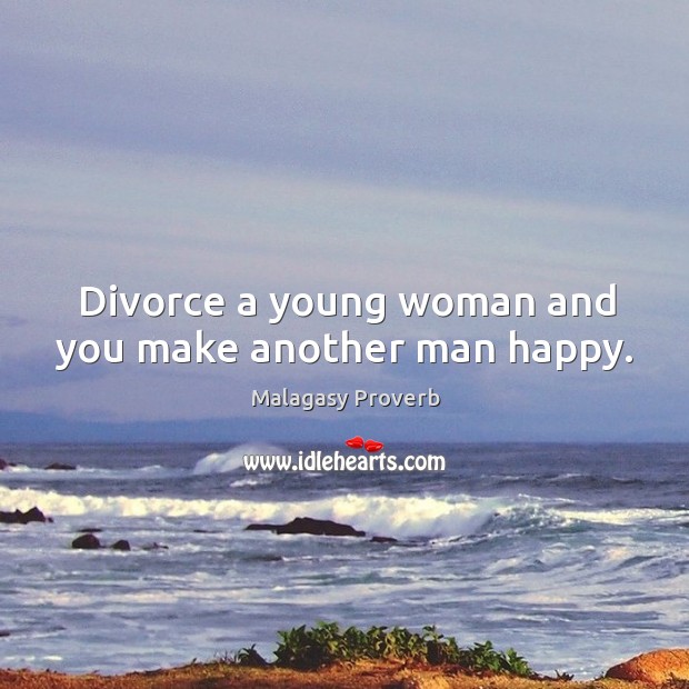 Divorce a young woman and you make another man happy. Malagasy Proverbs Image