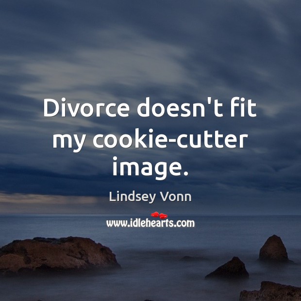 Divorce doesn’t fit my cookie-cutter image. Lindsey Vonn Picture Quote