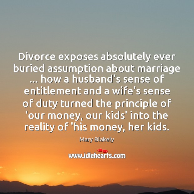 Divorce exposes absolutely ever buried assumption about marriage … how a husband’s sense Mary Blakely Picture Quote