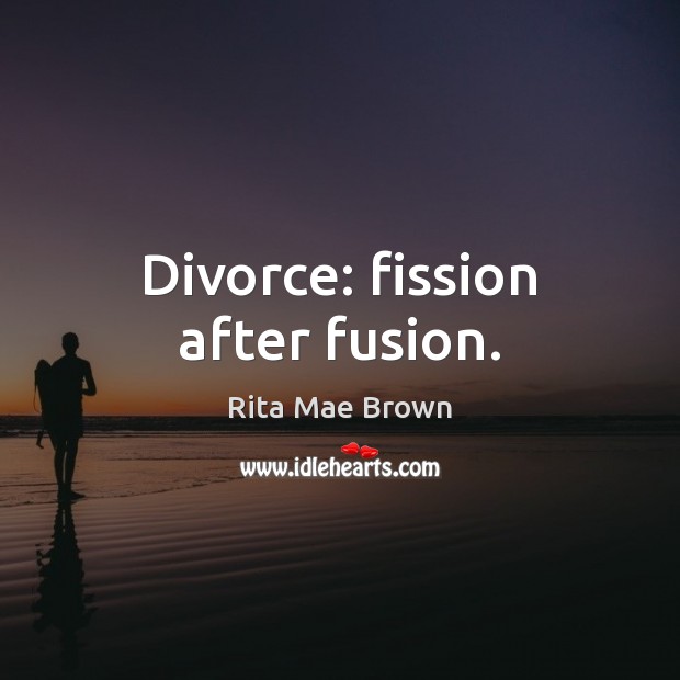 Divorce: fission after fusion. Rita Mae Brown Picture Quote