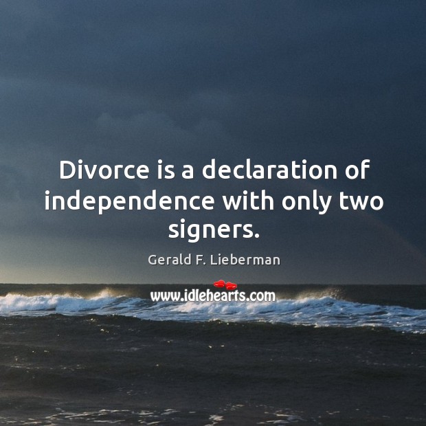 Divorce is a declaration of independence with only two signers. Gerald F. Lieberman Picture Quote