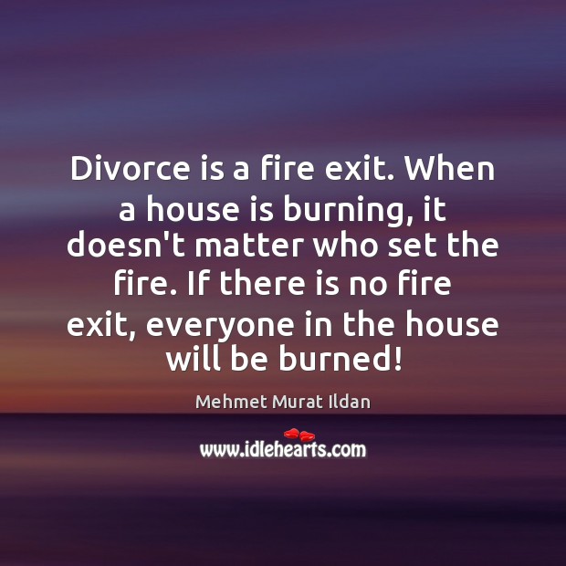 Divorce is a fire exit. When a house is burning, it doesn’t Mehmet Murat Ildan Picture Quote
