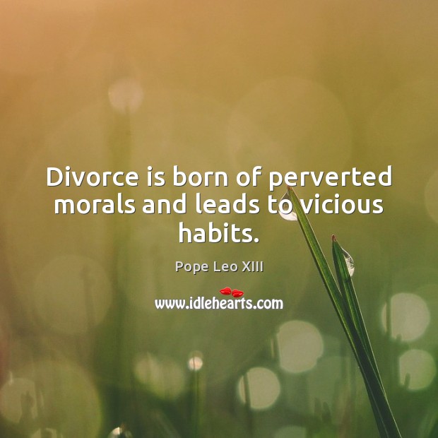 Divorce is born of perverted morals and leads to vicious habits. Pope Leo XIII Picture Quote