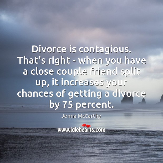 Divorce is contagious. That’s right – when you have a close couple Jenna McCarthy Picture Quote