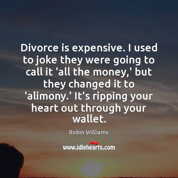 Divorce is expensive. I used to joke they were going to call Robin Williams Picture Quote