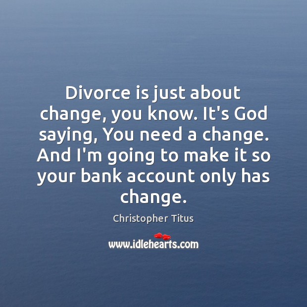 Divorce is just about change, you know. It’s God saying, You need Christopher Titus Picture Quote