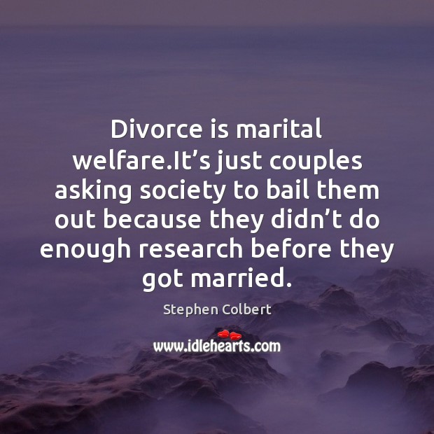 Divorce is marital welfare.It’s just couples asking society to bail Stephen Colbert Picture Quote
