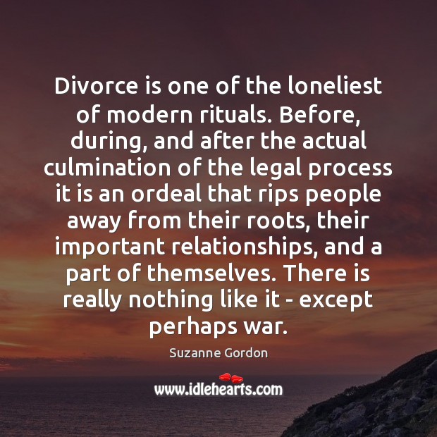 Divorce is one of the loneliest of modern rituals. Before, during, and Suzanne Gordon Picture Quote