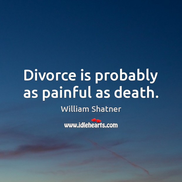 Divorce is probably as painful as death. William Shatner Picture Quote