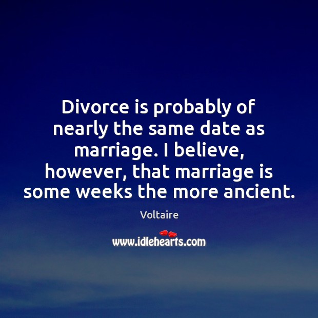 Divorce is probably of nearly the same date as marriage. I believe, Voltaire Picture Quote