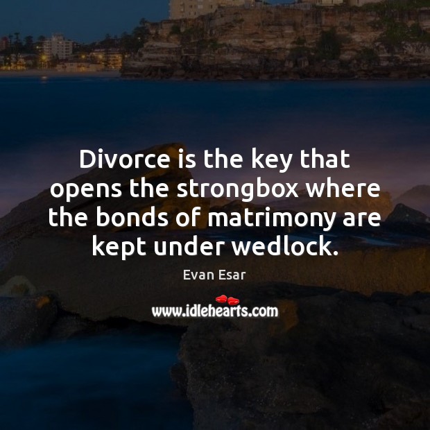 Divorce is the key that opens the strongbox where the bonds of Divorce Quotes Image