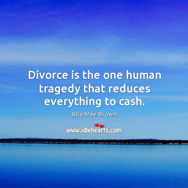 Divorce is the one human tragedy that reduces everything to cash. Rita Mae Brown Picture Quote