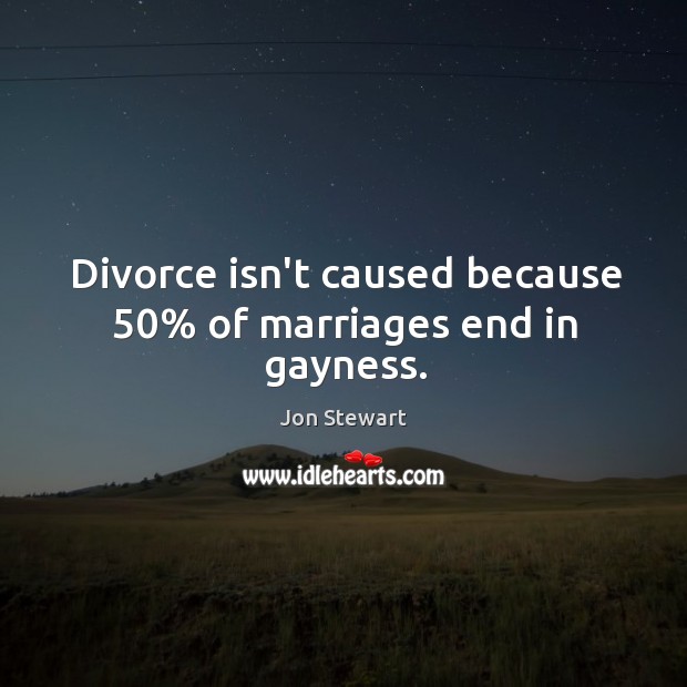 Divorce isn’t caused because 50% of marriages end in gayness. Jon Stewart Picture Quote