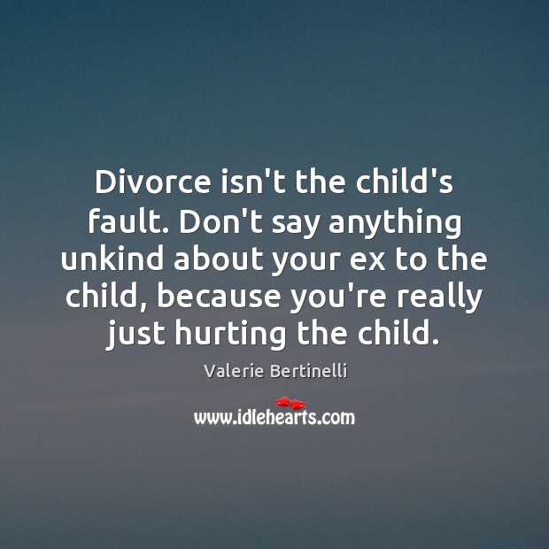 Divorce isn’t the child’s fault. Don’t say anything unkind about your ex Valerie Bertinelli Picture Quote