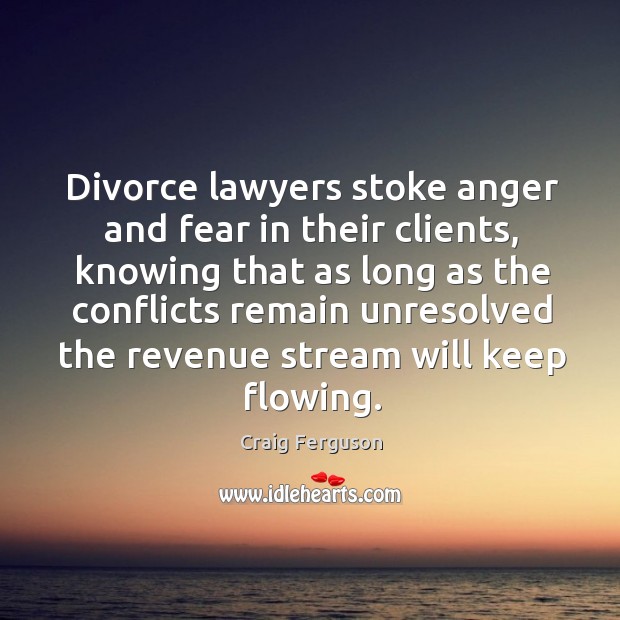 Divorce lawyers stoke anger and fear in their clients, knowing that as Craig Ferguson Picture Quote