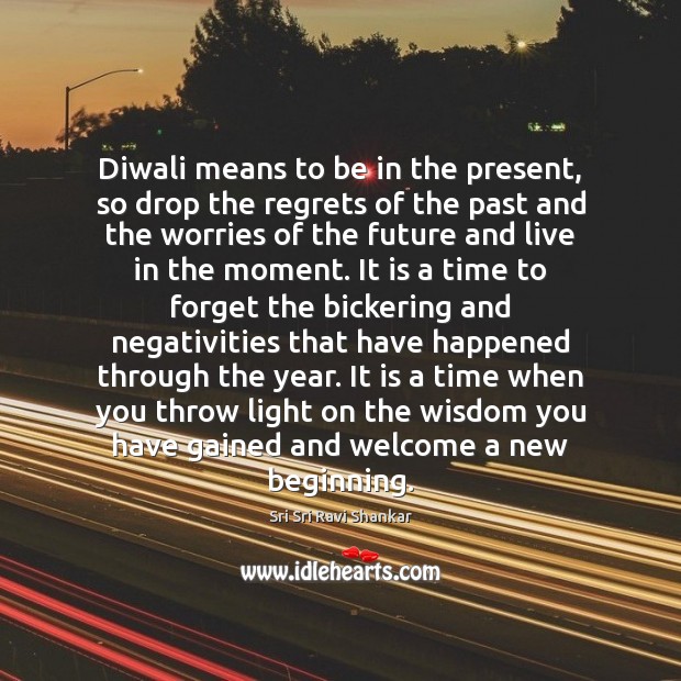 Diwali means to be in the present, so drop the regrets of Sri Sri Ravi Shankar Picture Quote