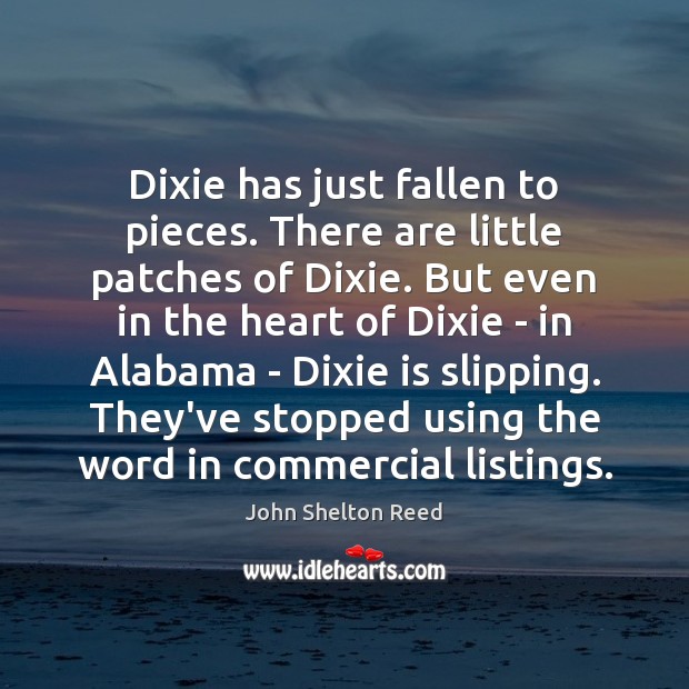 Dixie has just fallen to pieces. There are little patches of Dixie. John Shelton Reed Picture Quote