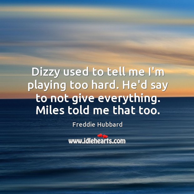 Dizzy used to tell me I’m playing too hard. He’d say to Image