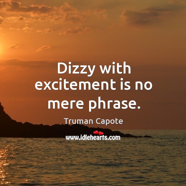 Dizzy with excitement is no mere phrase. Truman Capote Picture Quote