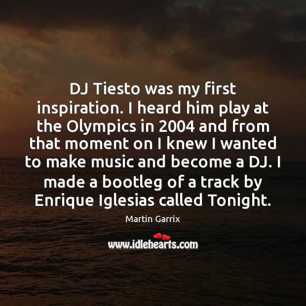 DJ Tiesto was my first inspiration. I heard him play at the Martin Garrix Picture Quote