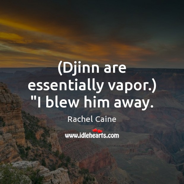 (Djinn are essentially vapor.) “I blew him away. Rachel Caine Picture Quote