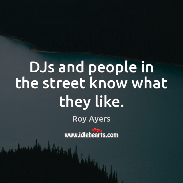 DJs and people in the street know what they like. Roy Ayers Picture Quote